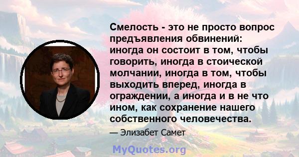 Смелость - это не просто вопрос предъявления обвинений: иногда он состоит в том, чтобы говорить, иногда в стоической молчании, иногда в том, чтобы выходить вперед, иногда в ограждении, а иногда и в не что ином, как