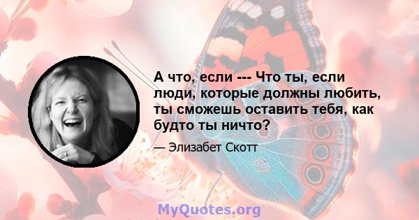 А что, если --- Что ты, если люди, которые должны любить, ты сможешь оставить тебя, как будто ты ничто?