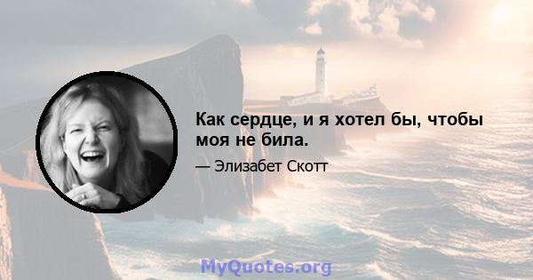 Как сердце, и я хотел бы, чтобы моя не била.