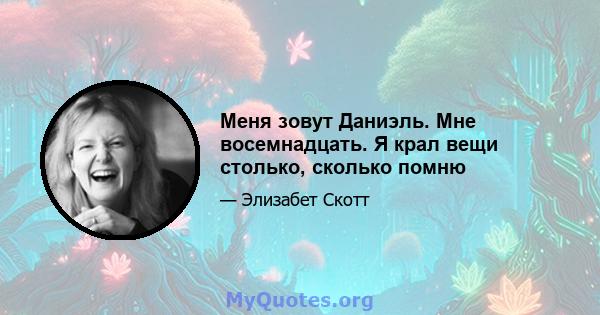 Меня зовут Даниэль. Мне восемнадцать. Я крал вещи столько, сколько помню