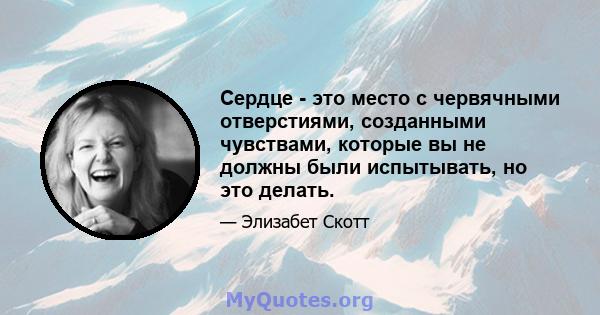 Сердце - это место с червячными отверстиями, созданными чувствами, которые вы не должны были испытывать, но это делать.