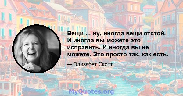 Вещи ... ну, иногда вещи отстой. И иногда вы можете это исправить. И иногда вы не можете. Это просто так, как есть.