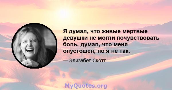 Я думал, что живые мертвые девушки не могли почувствовать боль, думал, что меня опустошен, но я не так.