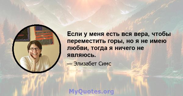 Если у меня есть вся вера, чтобы переместить горы, но я не имею любви, тогда я ничего не являюсь.