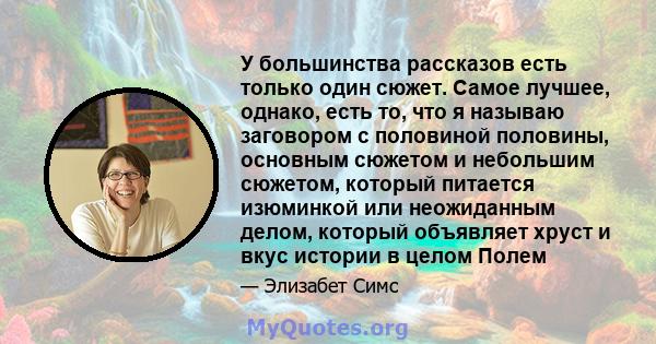 У большинства рассказов есть только один сюжет. Самое лучшее, однако, есть то, что я называю заговором с половиной половины, основным сюжетом и небольшим сюжетом, который питается изюминкой или неожиданным делом,