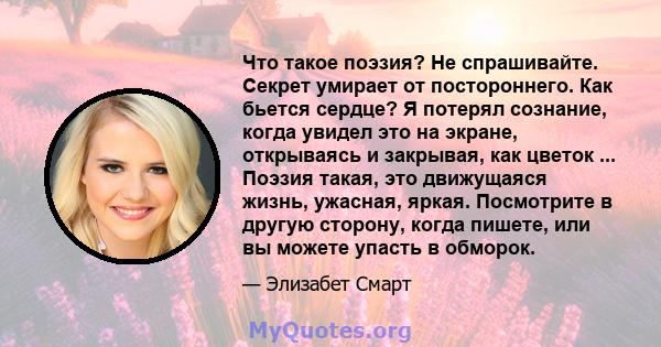 Что такое поэзия? Не спрашивайте. Секрет умирает от постороннего. Как бьется сердце? Я потерял сознание, когда увидел это на экране, открываясь и закрывая, как цветок ... Поэзия такая, это движущаяся жизнь, ужасная,