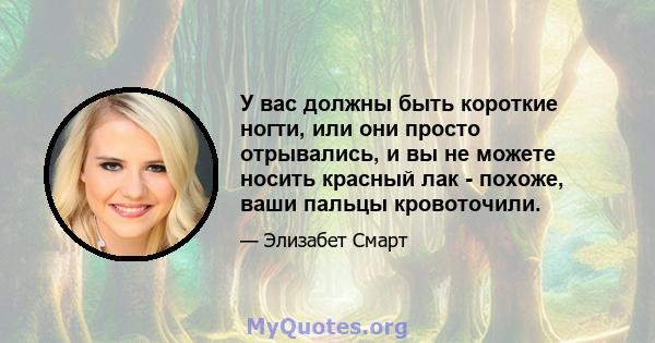 У вас должны быть короткие ногти, или они просто отрывались, и вы не можете носить красный лак - похоже, ваши пальцы кровоточили.