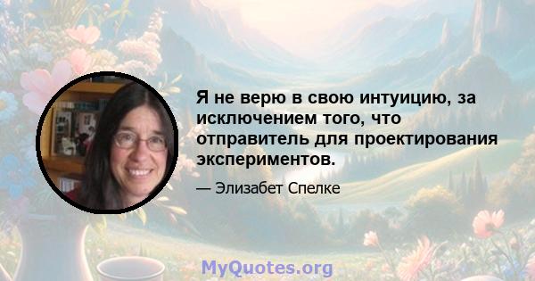 Я не верю в свою интуицию, за исключением того, что отправитель для проектирования экспериментов.