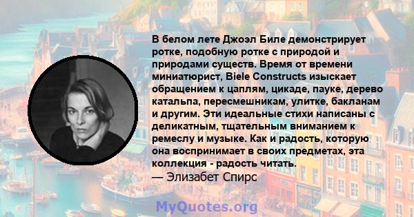 В белом лете Джоэл Биле демонстрирует ротке, подобную ротке с природой и природами существ. Время от времени миниатюрист, Biele Constructs изыскает обращением к цаплям, цикаде, пауке, дерево катальпа, пересмешникам,