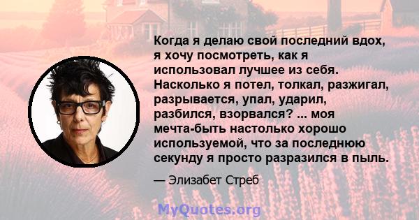 Когда я делаю свой последний вдох, я хочу посмотреть, как я использовал лучшее из себя. Насколько я потел, толкал, разжигал, разрывается, упал, ударил, разбился, взорвался? ... моя мечта-быть настолько хорошо