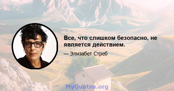 Все, что слишком безопасно, не является действием.