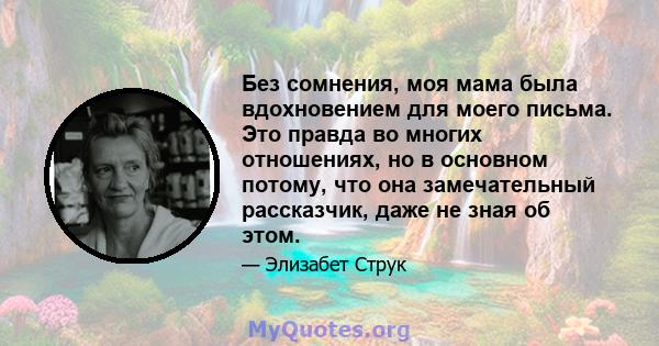 Без сомнения, моя мама была вдохновением для моего письма. Это правда во многих отношениях, но в основном потому, что она замечательный рассказчик, даже не зная об этом.