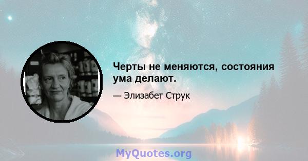 Черты не меняются, состояния ума делают.