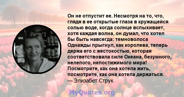 Он не отпустит ее. Несмотря на то, что, глядя в ее открытые глаза в кружащейся солью воде, когда солнце вспыхивает, хотя каждая волна, он думал, что хотел бы быть навсегда: темноволоса Однажды прыгнул, как королева,