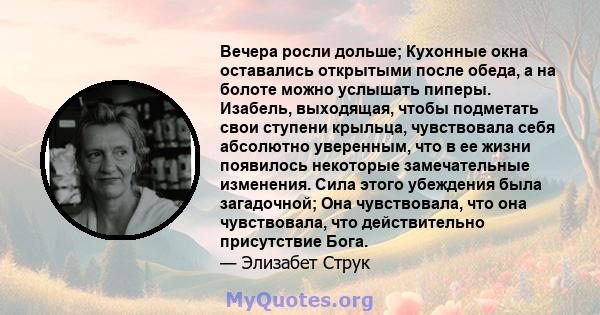 Вечера росли дольше; Кухонные окна оставались открытыми после обеда, а на болоте можно услышать пиперы. Изабель, выходящая, чтобы подметать свои ступени крыльца, чувствовала себя абсолютно уверенным, что в ее жизни