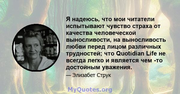 Я надеюсь, что мои читатели испытывают чувство страха от качества человеческой выносливости, на выносливость любви перед лицом различных трудностей; что Quotidian Life не всегда легко и является чем -то достойным