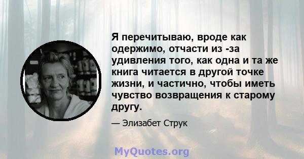 Я перечитываю, вроде как одержимо, отчасти из -за удивления того, как одна и та же книга читается в другой точке жизни, и частично, чтобы иметь чувство возвращения к старому другу.