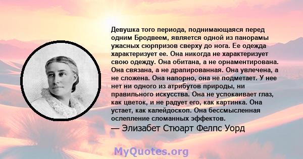 Девушка того периода, поднимающаяся перед одним Бродвеем, является одной из панорамы ужасных сюрпризов сверху до нога. Ее одежда характеризует ее. Она никогда не характеризует свою одежду. Она обитана, а не