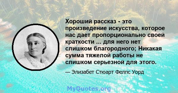 Хороший рассказ - это произведение искусства, которое нас дает пропорционально своей краткости ... для него нет слишком благородного; Никакая сумма тяжелой работы не слишком серьезной для этого.