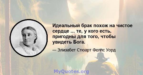 Идеальный брак похож на чистое сердце ... те, у кого есть, пригодны для того, чтобы увидеть Бога.