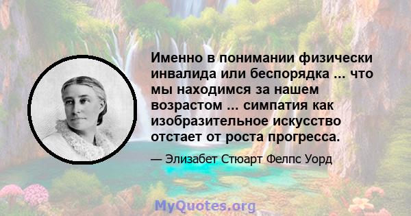 Именно в понимании физически инвалида или беспорядка ... что мы находимся за нашем возрастом ... симпатия как изобразительное искусство отстает от роста прогресса.