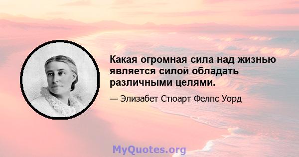 Какая огромная сила над жизнью является силой обладать различными целями.