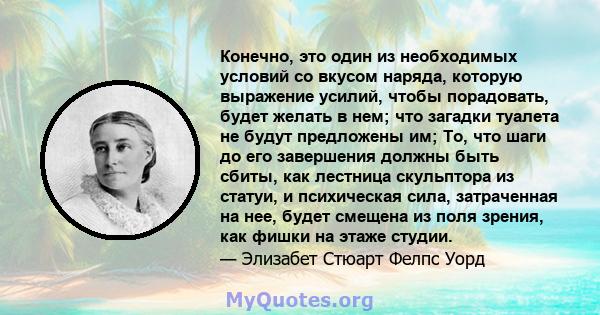 Конечно, это один из необходимых условий со вкусом наряда, которую выражение усилий, чтобы порадовать, будет желать в нем; что загадки туалета не будут предложены им; То, что шаги до его завершения должны быть сбиты,