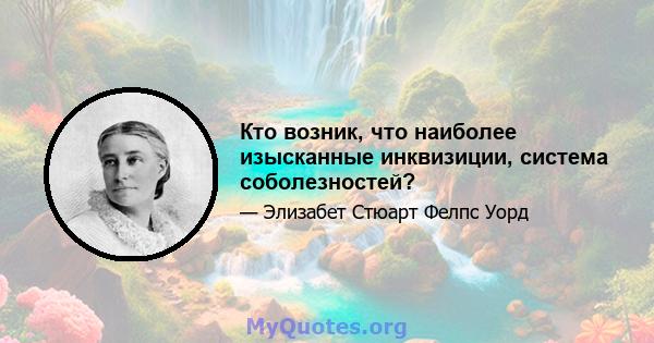 Кто возник, что наиболее изысканные инквизиции, система соболезностей?