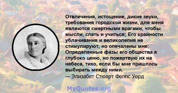 Отвлечения, истощение, дикие звуки, требования городской жизни, для меня являются смертными врагами, чтобы мысли, спать и учиться; Его крайности ублачивания и великолепия не стимулируют, но опечалены мне; Определенные