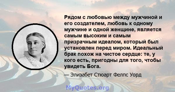 Рядом с любовью между мужчиной и его создателем, любовь к одному мужчине и одной женщине, является самым высоким и самым призрачным идеалом, который был установлен перед миром. Идеальный брак похож на чистое сердце: те, 