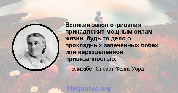 Великий закон отрицания принадлежит мощным силам жизни, будь то дело о прохладных запеченных бобах или неразделенной привязанностью.