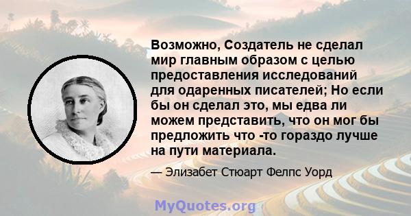 Возможно, Создатель не сделал мир главным образом с целью предоставления исследований для одаренных писателей; Но если бы он сделал это, мы едва ли можем представить, что он мог бы предложить что -то гораздо лучше на