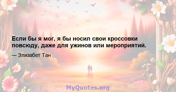 Если бы я мог, я бы носил свои кроссовки повсюду, даже для ужинов или мероприятий.