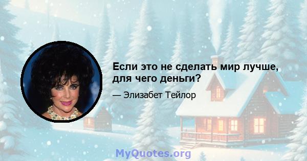 Если это не сделать мир лучше, для чего деньги?