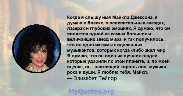 Когда я слышу имя Майкла Джексона, я думаю о блеске, о ослепительных звездах, лазерах и глубоких эмоциях. Я думаю, что он является одной из самых больших и величайших звезд мира, и так получилось, что он один из самых