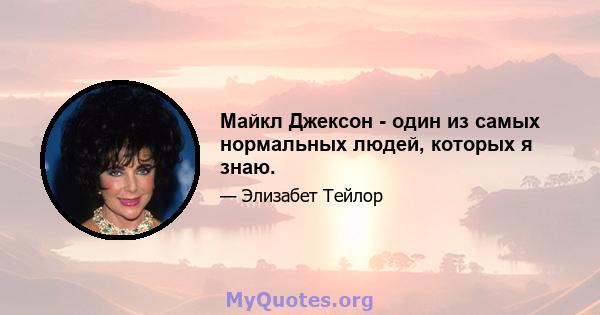 Майкл Джексон - один из самых нормальных людей, которых я знаю.