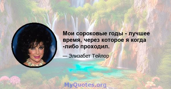 Мои сороковые годы - лучшее время, через которое я когда -либо проходил.