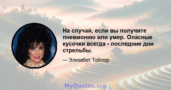 На случай, если вы получите пневмонию или умер. Опасные кусочки всегда - последние дни стрельбы.