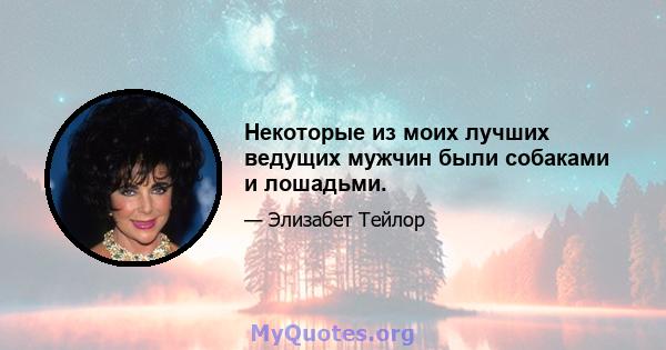 Некоторые из моих лучших ведущих мужчин были собаками и лошадьми.