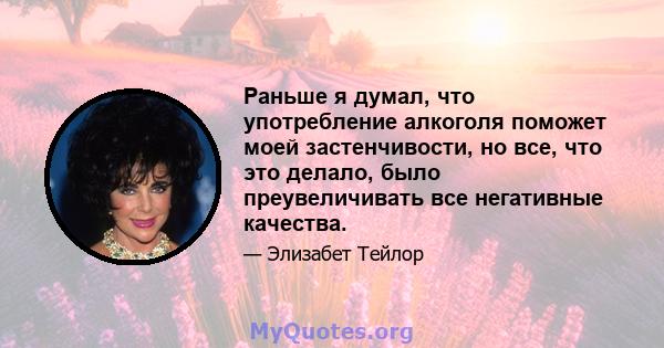 Раньше я думал, что употребление алкоголя поможет моей застенчивости, но все, что это делало, было преувеличивать все негативные качества.