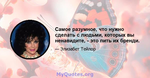 Самое разумное, что нужно сделать с людьми, которых вы ненавидите, - это пить их бренди.