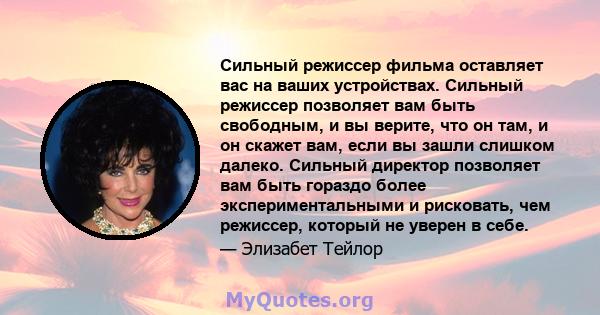 Сильный режиссер фильма оставляет вас на ваших устройствах. Сильный режиссер позволяет вам быть свободным, и вы верите, что он там, и он скажет вам, если вы зашли слишком далеко. Сильный директор позволяет вам быть