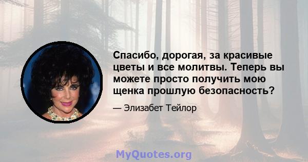 Спасибо, дорогая, за красивые цветы и все молитвы. Теперь вы можете просто получить мою щенка прошлую безопасность?