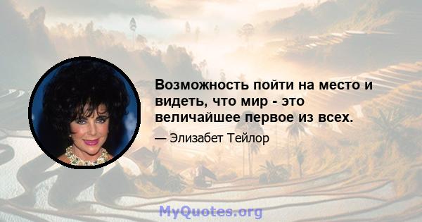 Возможность пойти на место и видеть, что мир - это величайшее первое из всех.