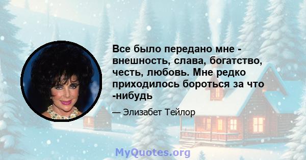 Все было передано мне - внешность, слава, богатство, честь, любовь. Мне редко приходилось бороться за что -нибудь