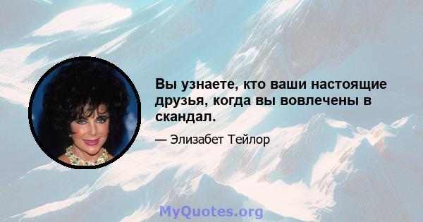 Вы узнаете, кто ваши настоящие друзья, когда вы вовлечены в скандал.