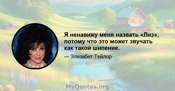 Я ненавижу меня назвать «Лиз», потому что это может звучать как такой шипение.