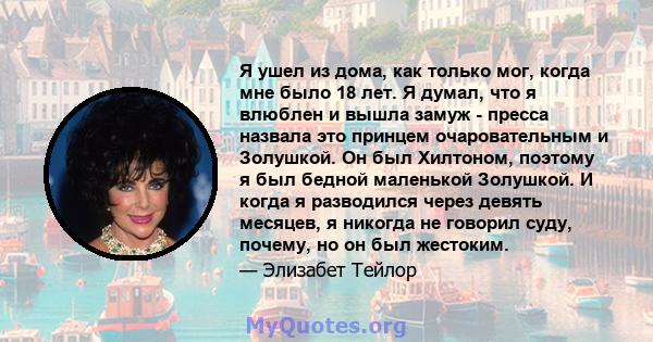 Я ушел из дома, как только мог, когда мне было 18 лет. Я думал, что я влюблен и вышла замуж - пресса назвала это принцем очаровательным и Золушкой. Он был Хилтоном, поэтому я был бедной маленькой Золушкой. И когда я