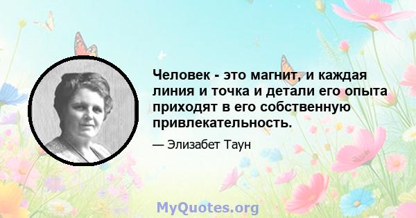 Человек - это магнит, и каждая линия и точка и детали его опыта приходят в его собственную привлекательность.