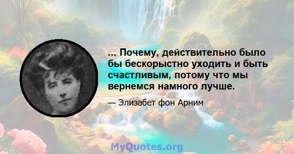 ... Почему, действительно было бы бескорыстно уходить и быть счастливым, потому что мы вернемся намного лучше.